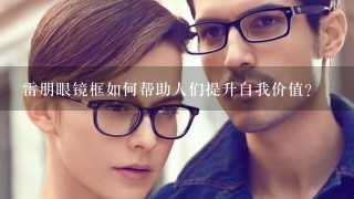 雷朋眼镜框如何帮助人们提升自我价值?