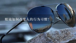 眼镜如何改变人的行为习惯?