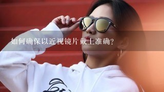 如何确保以近视镜片戴上准确?