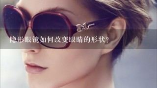 隐形眼镜如何改变眼睛的形状?